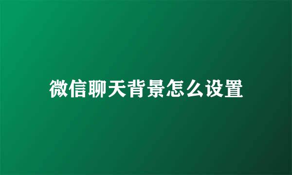 微信聊天背景怎么设置