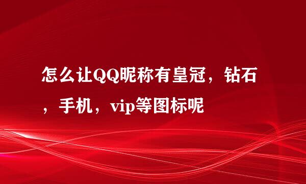 怎么让QQ昵称有皇冠，钻石，手机，vip等图标呢