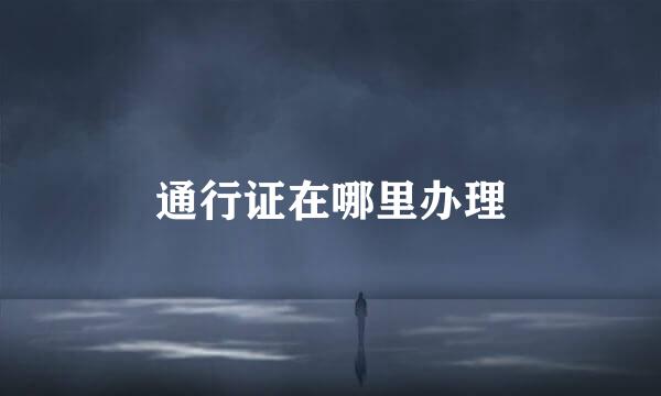 通行证在哪里办理