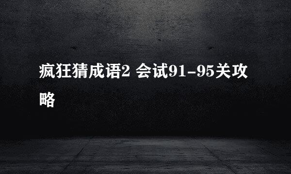 疯狂猜成语2 会试91-95关攻略