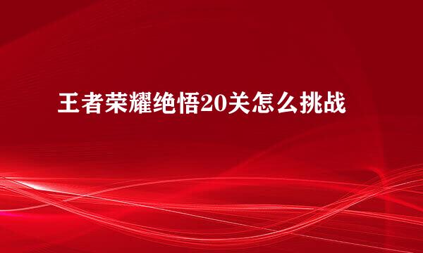 王者荣耀绝悟20关怎么挑战