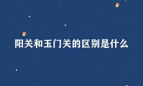 阳关和玉门关的区别是什么