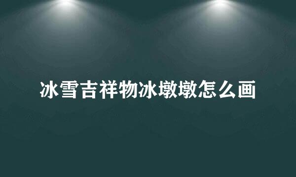 冰雪吉祥物冰墩墩怎么画