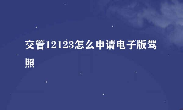 交管12123怎么申请电子版驾照