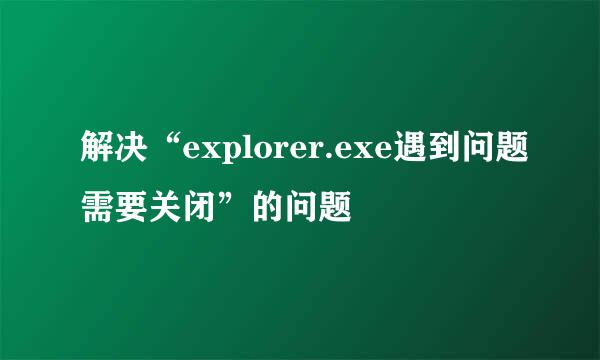 解决“explorer.exe遇到问题需要关闭”的问题