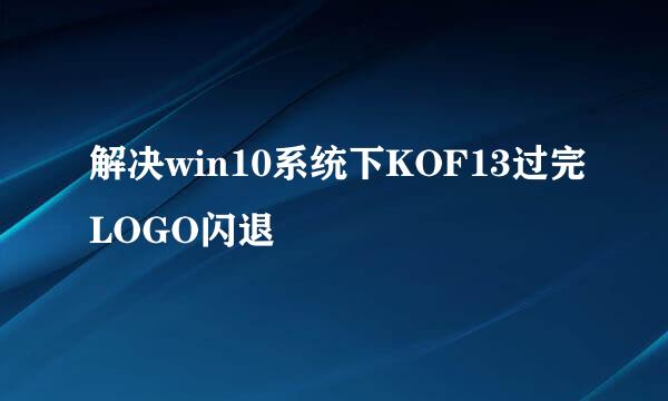 解决win10系统下KOF13过完LOGO闪退