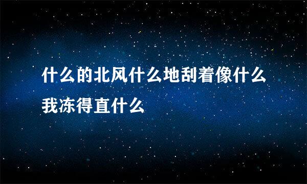 什么的北风什么地刮着像什么我冻得直什么