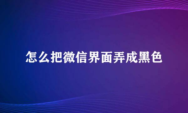 怎么把微信界面弄成黑色