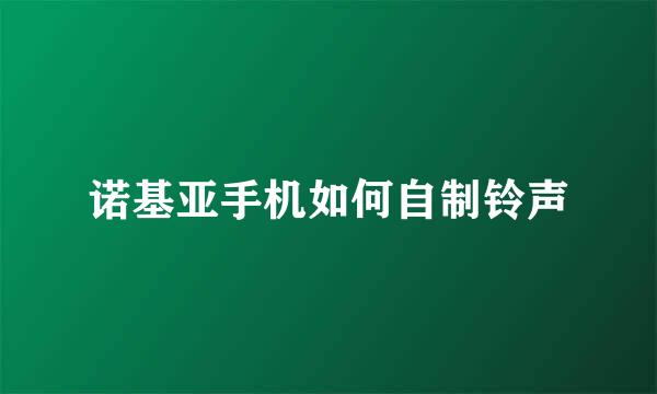 诺基亚手机如何自制铃声