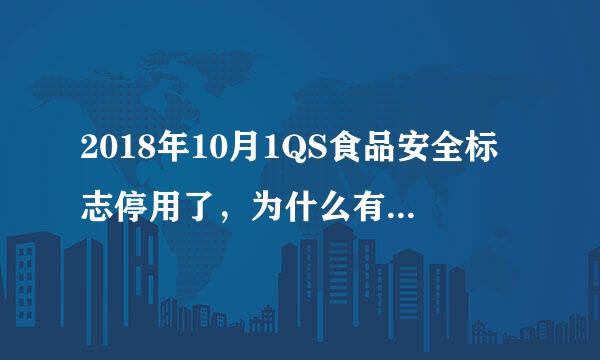 2018年10月1QS食品安全标志停用了，为什么有的洗洁精还在用这个标志呢