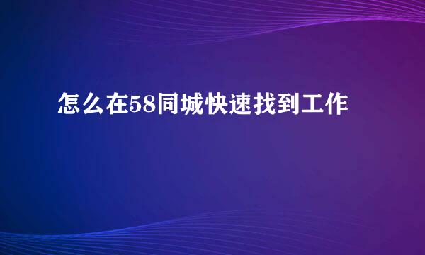 怎么在58同城快速找到工作