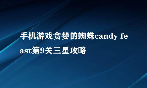 手机游戏贪婪的蜘蛛candy feast第9关三星攻略