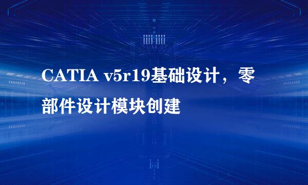 CATIA v5r19基础设计，零部件设计模块创建