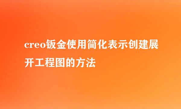 creo钣金使用简化表示创建展开工程图的方法