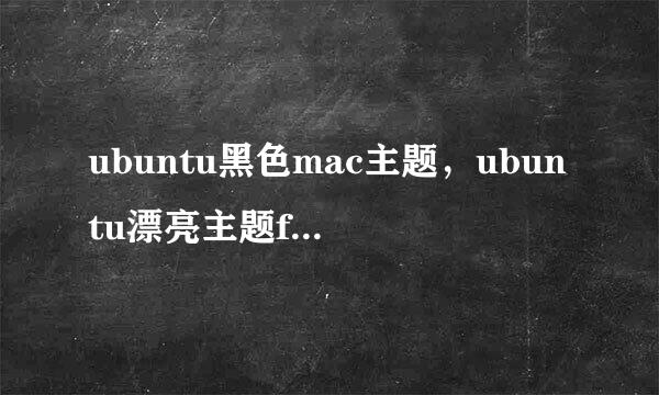 ubuntu黑色mac主题,ubuntu漂亮主题flatabulous