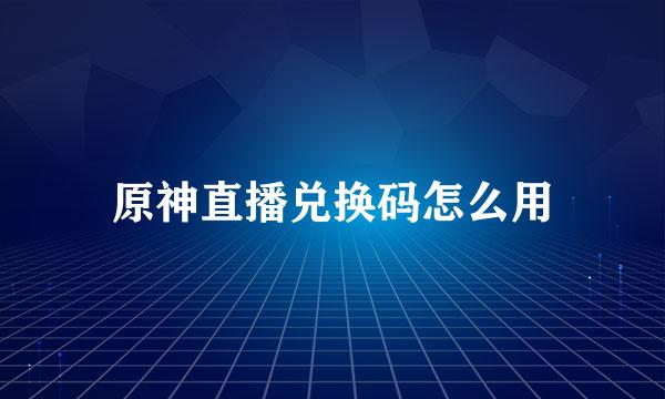 原神直播兑换码怎么用