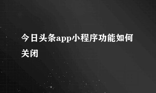 今日头条app小程序功能如何关闭