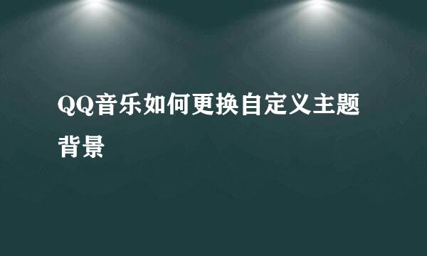 QQ音乐如何更换自定义主题背景