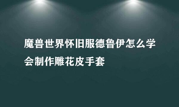 魔兽世界怀旧服德鲁伊怎么学会制作雕花皮手套
