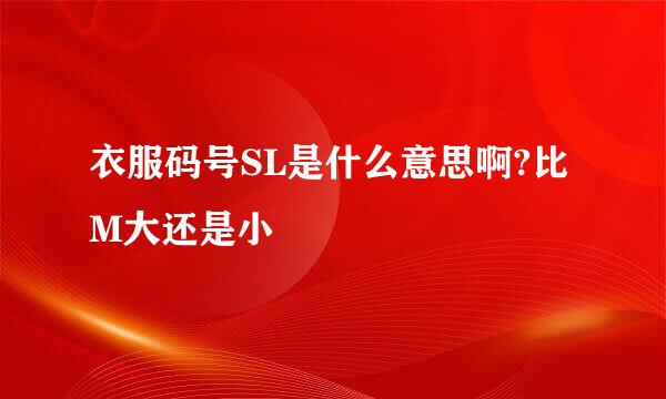 衣服码号SL是什么意思啊?比M大还是小