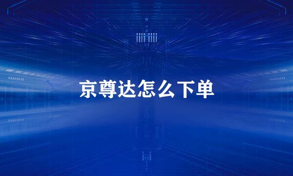 京尊达怎么下单