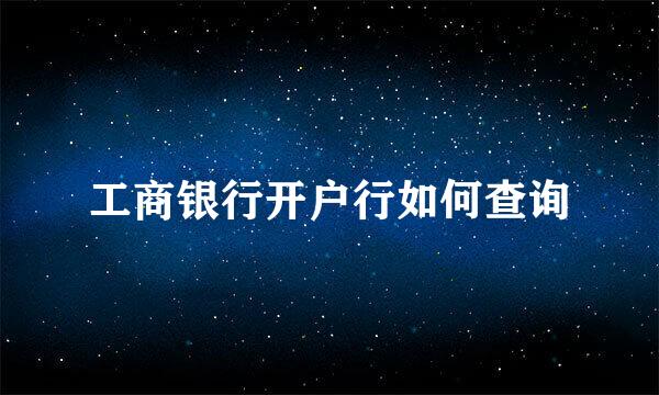 工商银行开户行如何查询