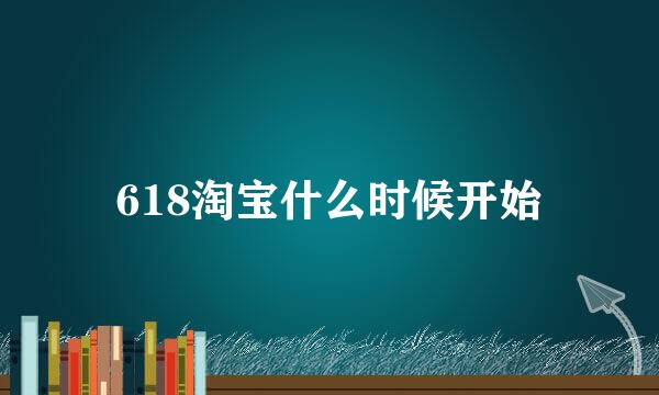 618淘宝什么时候开始