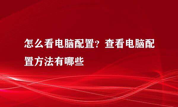 怎么看电脑配置？查看电脑配置方法有哪些
