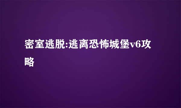 密室逃脱:逃离恐怖城堡v6攻略