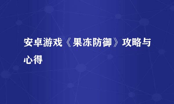 安卓游戏《果冻防御》攻略与心得