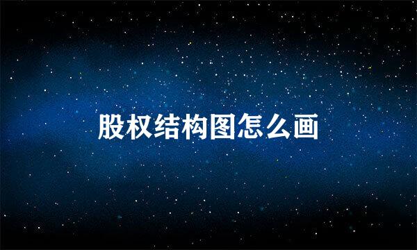 股权结构图怎么画