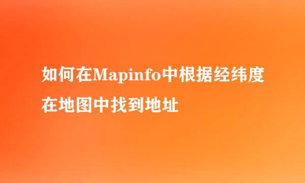 如何在Mapinfo中根据经纬度在地图中找到地址