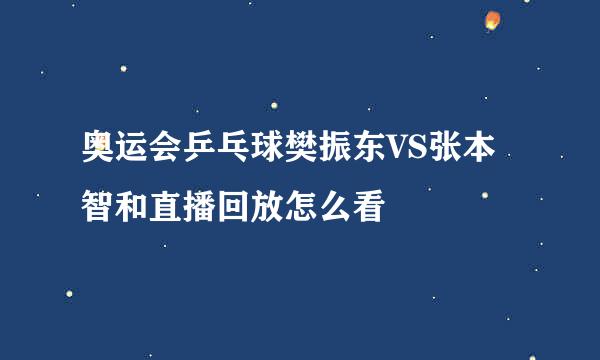 奥运会乒乓球樊振东VS张本智和直播回放怎么看