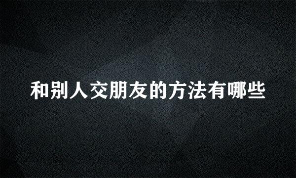 和别人交朋友的方法有哪些