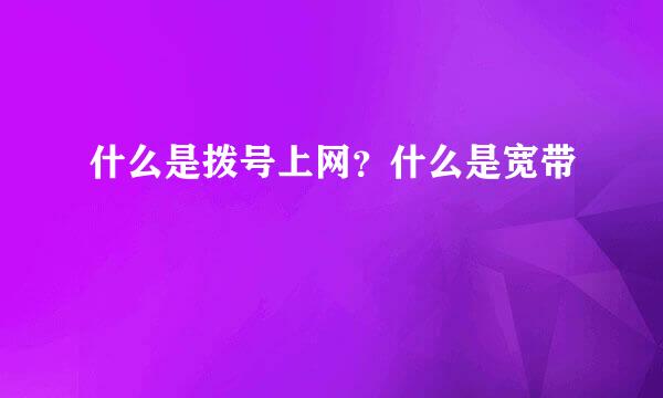 什么是拨号上网？什么是宽带
