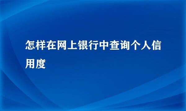 怎样在网上银行中查询个人信用度