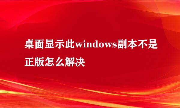桌面显示此windows副本不是正版怎么解决