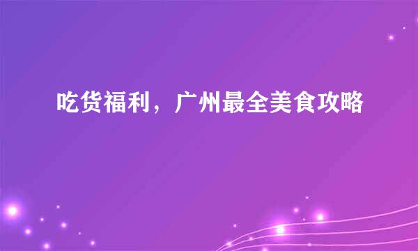 吃货福利，广州最全美食攻略