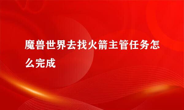 魔兽世界去找火箭主管任务怎么完成