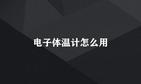 电子体温计怎么用
