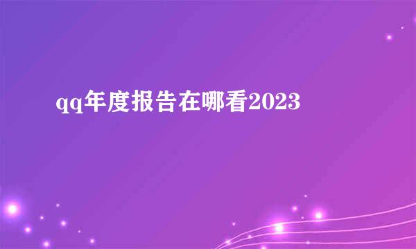 qq年度报告在哪看2023
