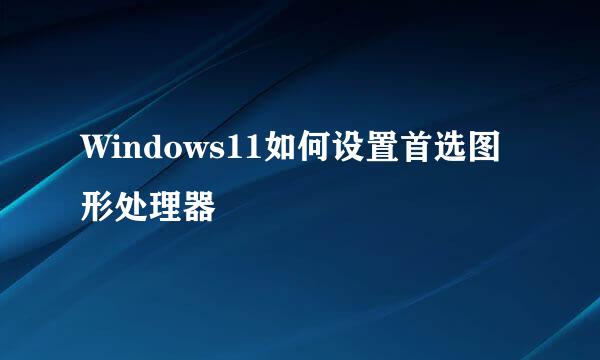 Windows11如何设置首选图形处理器