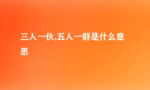 三人一伙,五人一群是什么意思
