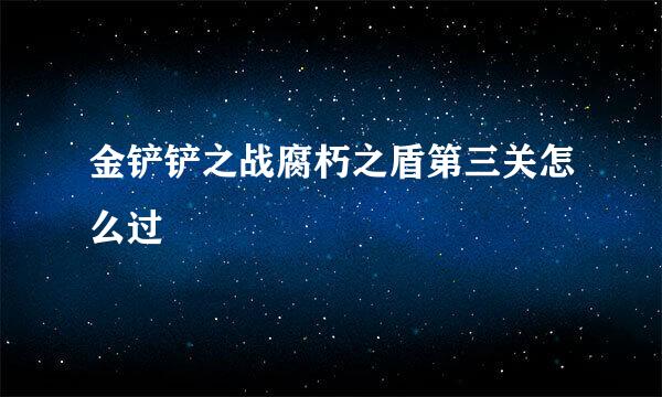 金铲铲之战腐朽之盾第三关怎么过