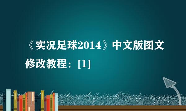 《实况足球2014》中文版图文修改教程：[1]