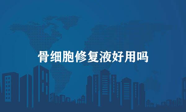 骨细胞修复液好用吗