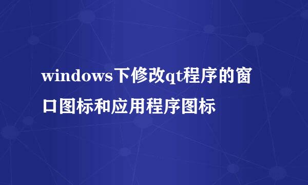 windows下修改qt程序的窗口图标和应用程序图标