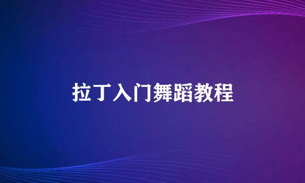 拉丁入门舞蹈教程