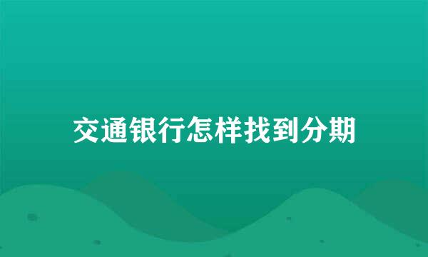 交通银行怎样找到分期