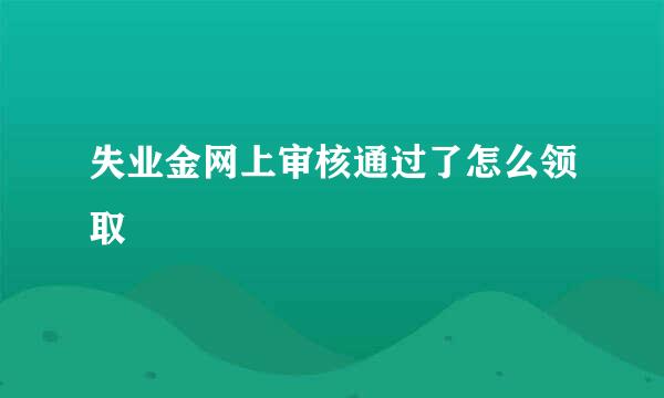 失业金网上审核通过了怎么领取